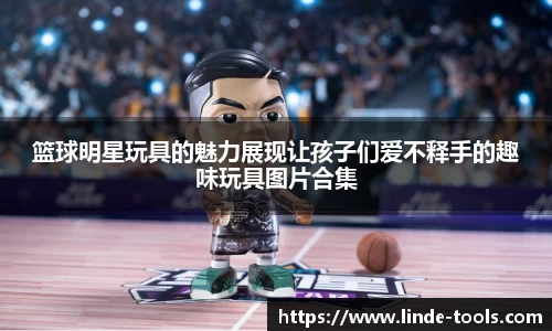 篮球明星玩具的魅力展现让孩子们爱不释手的趣味玩具图片合集